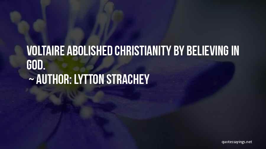 Lytton Strachey Quotes: Voltaire Abolished Christianity By Believing In God.