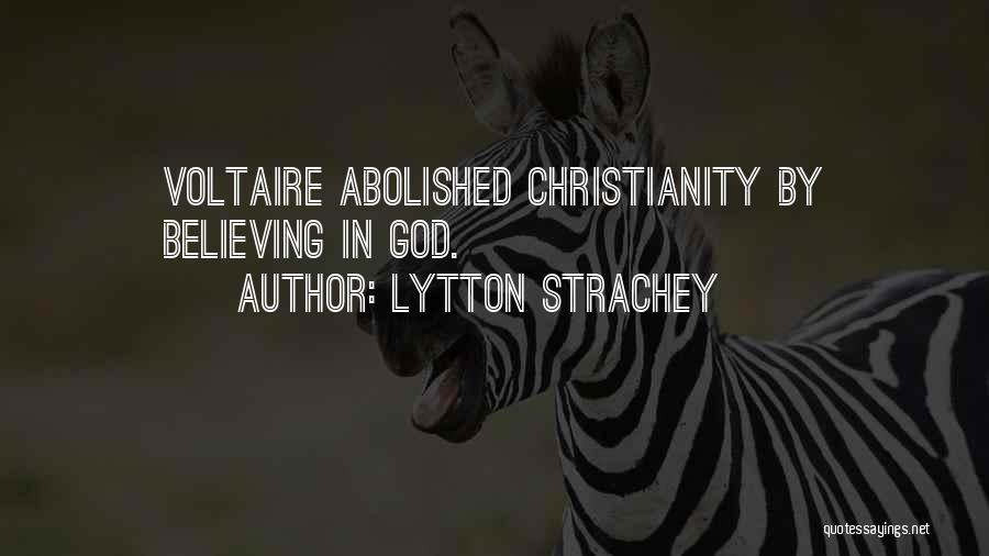 Lytton Strachey Quotes: Voltaire Abolished Christianity By Believing In God.