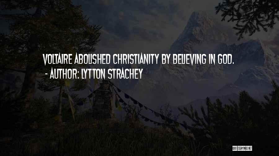 Lytton Strachey Quotes: Voltaire Abolished Christianity By Believing In God.