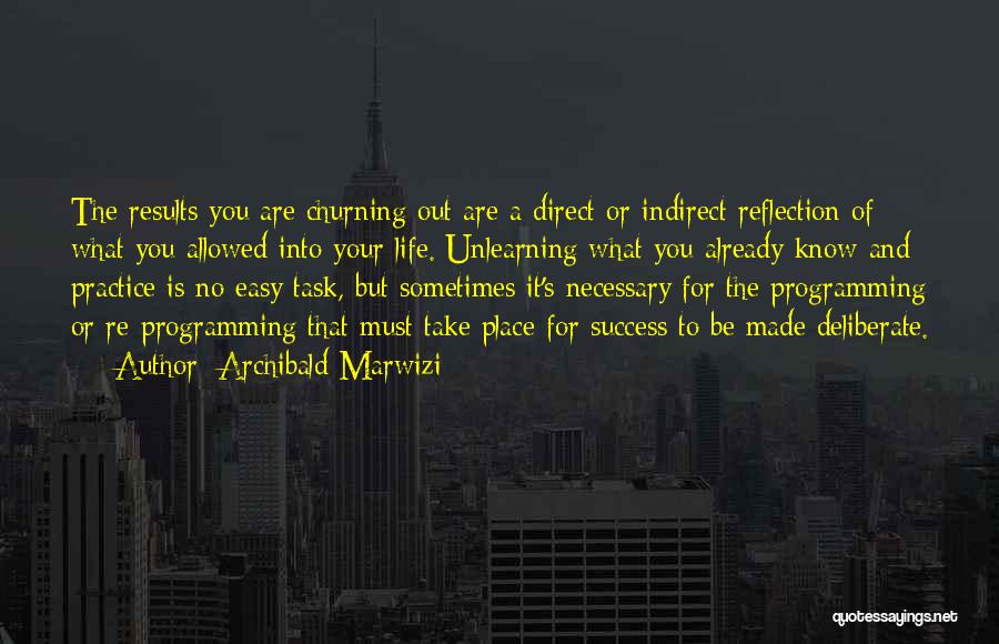 Archibald Marwizi Quotes: The Results You Are Churning Out Are A Direct Or Indirect Reflection Of What You Allowed Into Your Life. Unlearning