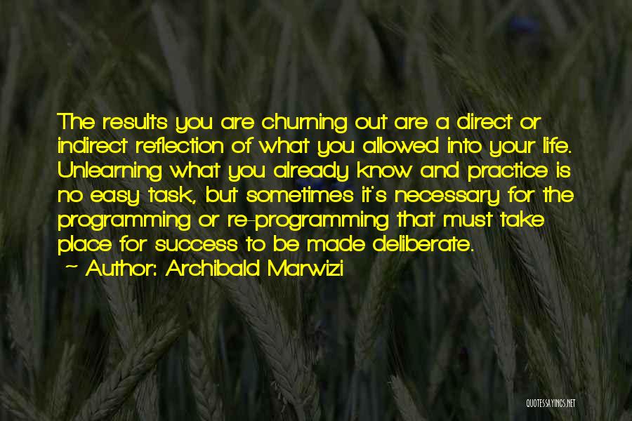 Archibald Marwizi Quotes: The Results You Are Churning Out Are A Direct Or Indirect Reflection Of What You Allowed Into Your Life. Unlearning