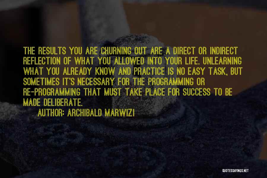 Archibald Marwizi Quotes: The Results You Are Churning Out Are A Direct Or Indirect Reflection Of What You Allowed Into Your Life. Unlearning