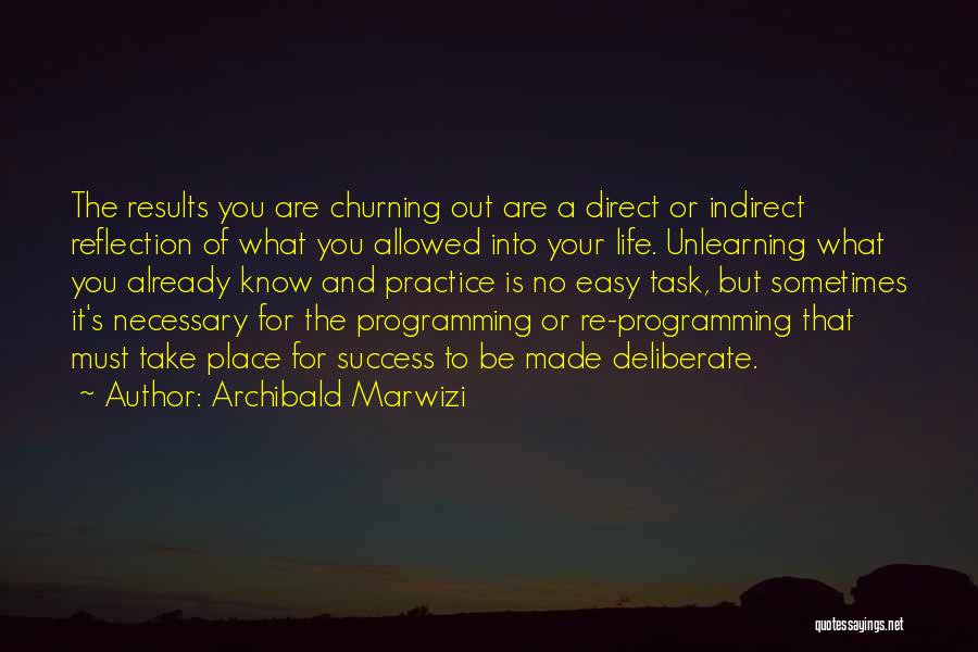 Archibald Marwizi Quotes: The Results You Are Churning Out Are A Direct Or Indirect Reflection Of What You Allowed Into Your Life. Unlearning