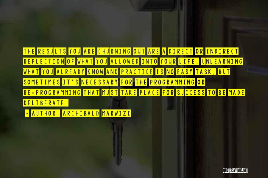 Archibald Marwizi Quotes: The Results You Are Churning Out Are A Direct Or Indirect Reflection Of What You Allowed Into Your Life. Unlearning