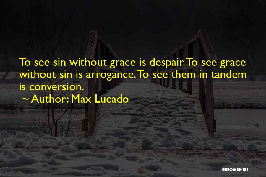 Max Lucado Quotes: To See Sin Without Grace Is Despair. To See Grace Without Sin Is Arrogance. To See Them In Tandem Is