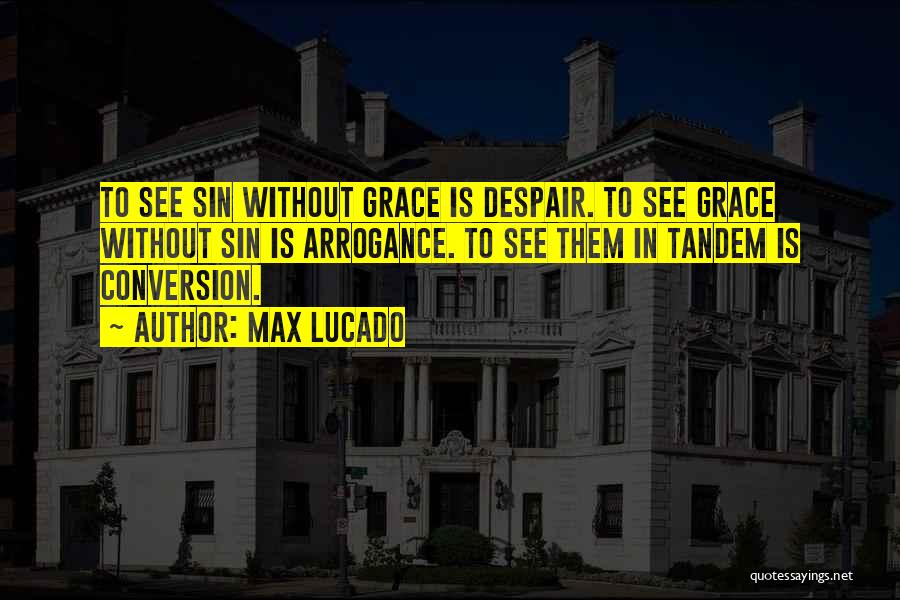 Max Lucado Quotes: To See Sin Without Grace Is Despair. To See Grace Without Sin Is Arrogance. To See Them In Tandem Is