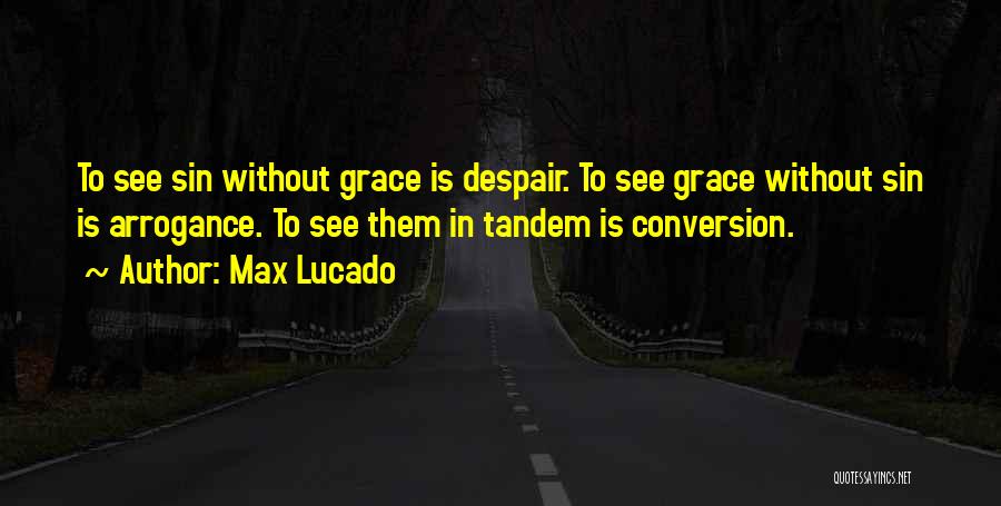 Max Lucado Quotes: To See Sin Without Grace Is Despair. To See Grace Without Sin Is Arrogance. To See Them In Tandem Is