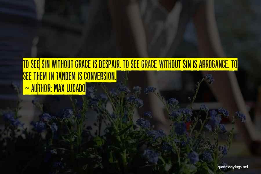 Max Lucado Quotes: To See Sin Without Grace Is Despair. To See Grace Without Sin Is Arrogance. To See Them In Tandem Is