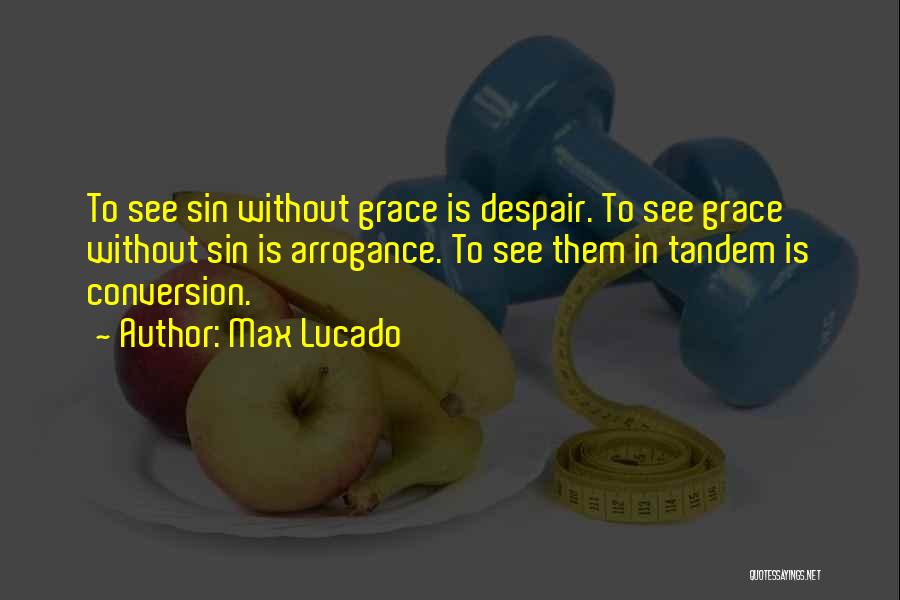 Max Lucado Quotes: To See Sin Without Grace Is Despair. To See Grace Without Sin Is Arrogance. To See Them In Tandem Is