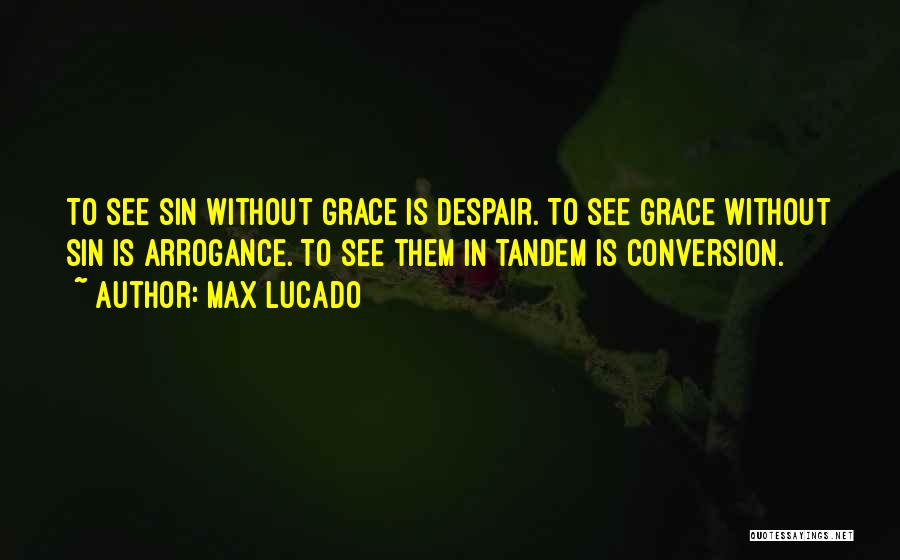 Max Lucado Quotes: To See Sin Without Grace Is Despair. To See Grace Without Sin Is Arrogance. To See Them In Tandem Is