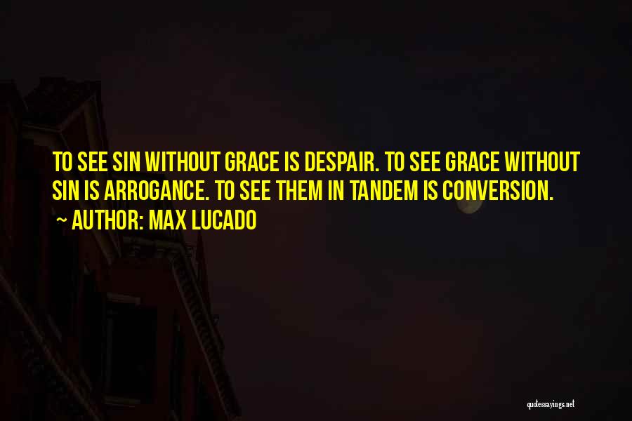 Max Lucado Quotes: To See Sin Without Grace Is Despair. To See Grace Without Sin Is Arrogance. To See Them In Tandem Is