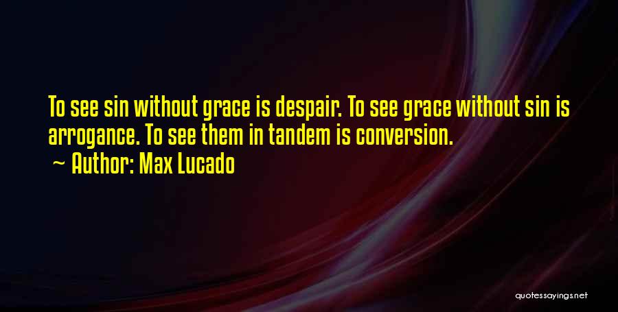Max Lucado Quotes: To See Sin Without Grace Is Despair. To See Grace Without Sin Is Arrogance. To See Them In Tandem Is