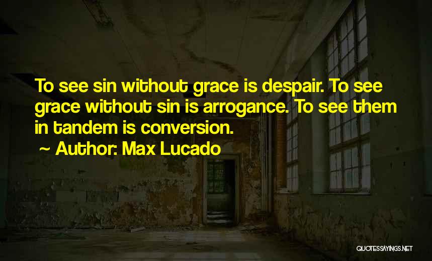 Max Lucado Quotes: To See Sin Without Grace Is Despair. To See Grace Without Sin Is Arrogance. To See Them In Tandem Is