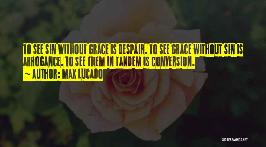 Max Lucado Quotes: To See Sin Without Grace Is Despair. To See Grace Without Sin Is Arrogance. To See Them In Tandem Is