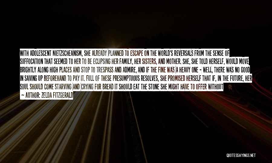 Zelda Fitzgerald Quotes: With Adolescent Nietzscheanism, She Already Planned To Escape On The World's Reversals From The Sense Of Suffocation That Seemed To