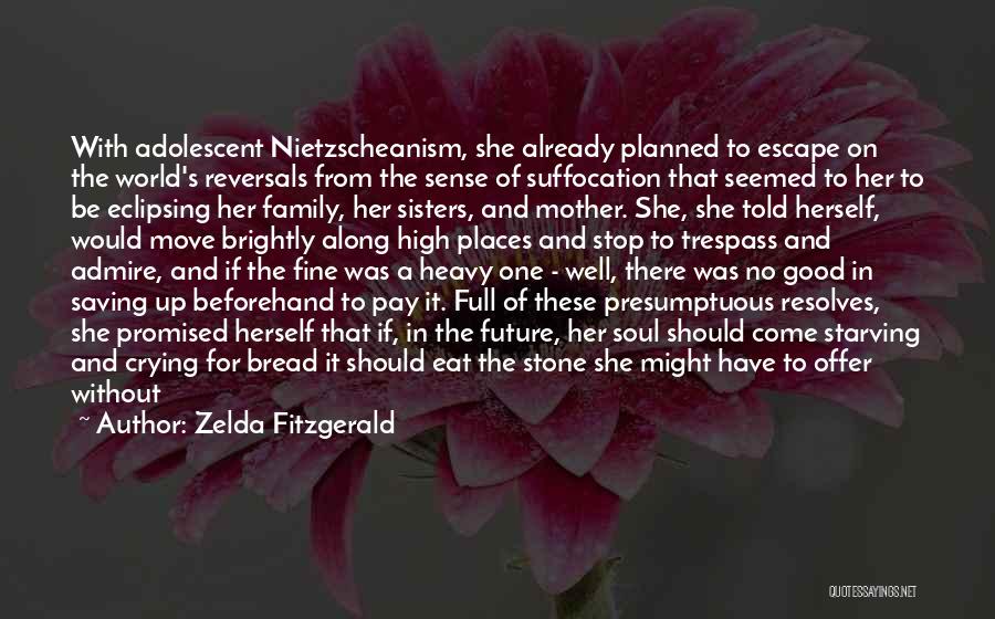 Zelda Fitzgerald Quotes: With Adolescent Nietzscheanism, She Already Planned To Escape On The World's Reversals From The Sense Of Suffocation That Seemed To