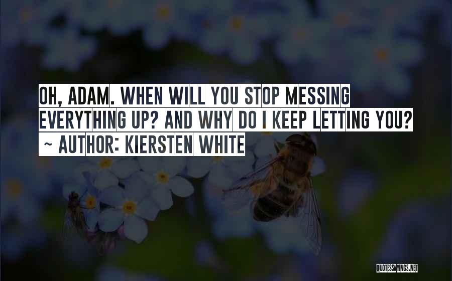 Kiersten White Quotes: Oh, Adam. When Will You Stop Messing Everything Up? And Why Do I Keep Letting You?