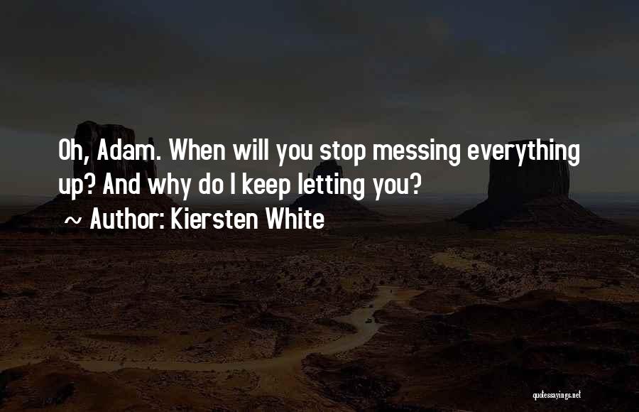 Kiersten White Quotes: Oh, Adam. When Will You Stop Messing Everything Up? And Why Do I Keep Letting You?