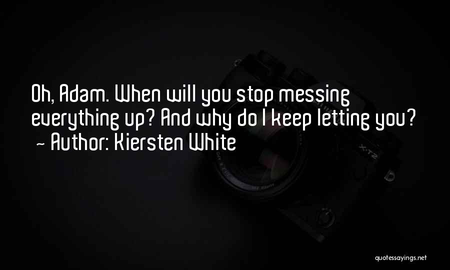 Kiersten White Quotes: Oh, Adam. When Will You Stop Messing Everything Up? And Why Do I Keep Letting You?