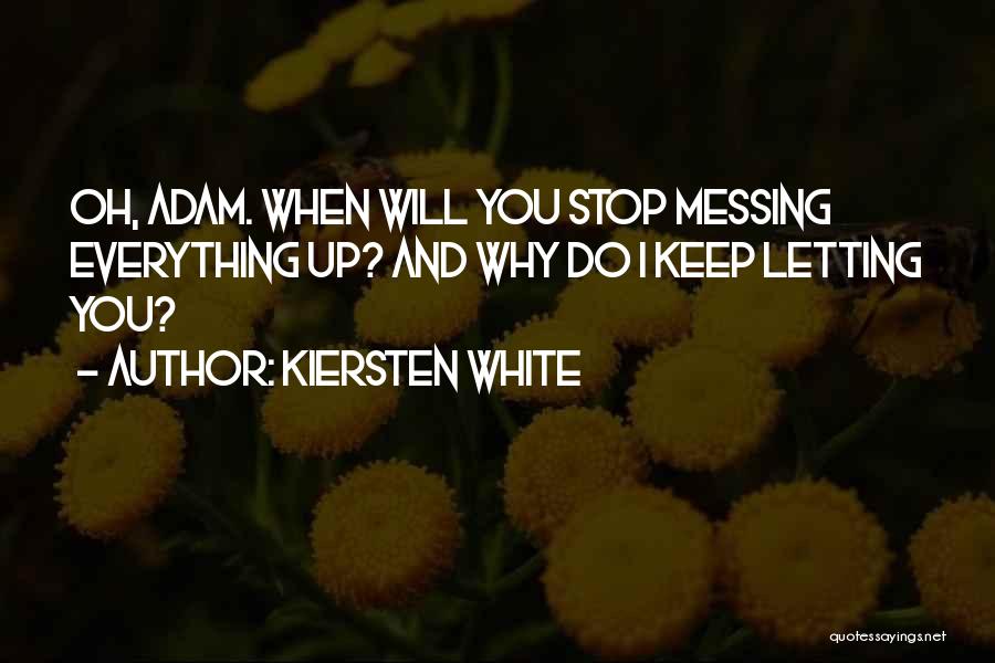 Kiersten White Quotes: Oh, Adam. When Will You Stop Messing Everything Up? And Why Do I Keep Letting You?