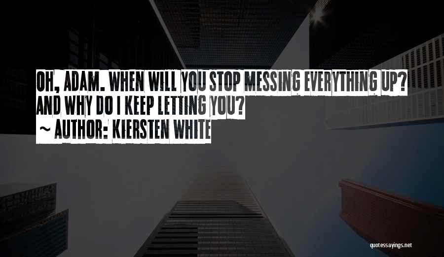 Kiersten White Quotes: Oh, Adam. When Will You Stop Messing Everything Up? And Why Do I Keep Letting You?