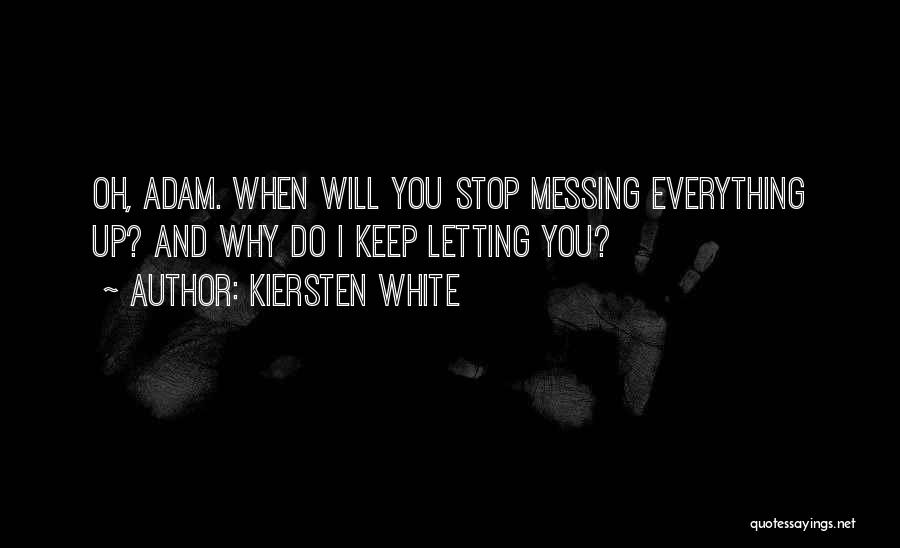Kiersten White Quotes: Oh, Adam. When Will You Stop Messing Everything Up? And Why Do I Keep Letting You?