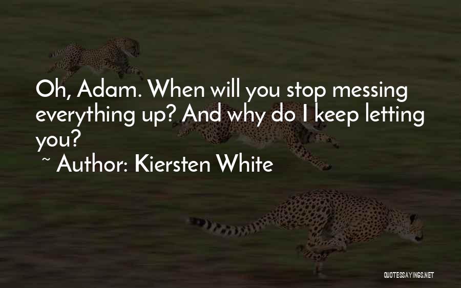 Kiersten White Quotes: Oh, Adam. When Will You Stop Messing Everything Up? And Why Do I Keep Letting You?