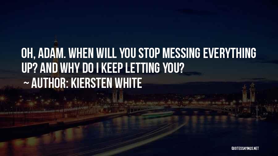 Kiersten White Quotes: Oh, Adam. When Will You Stop Messing Everything Up? And Why Do I Keep Letting You?