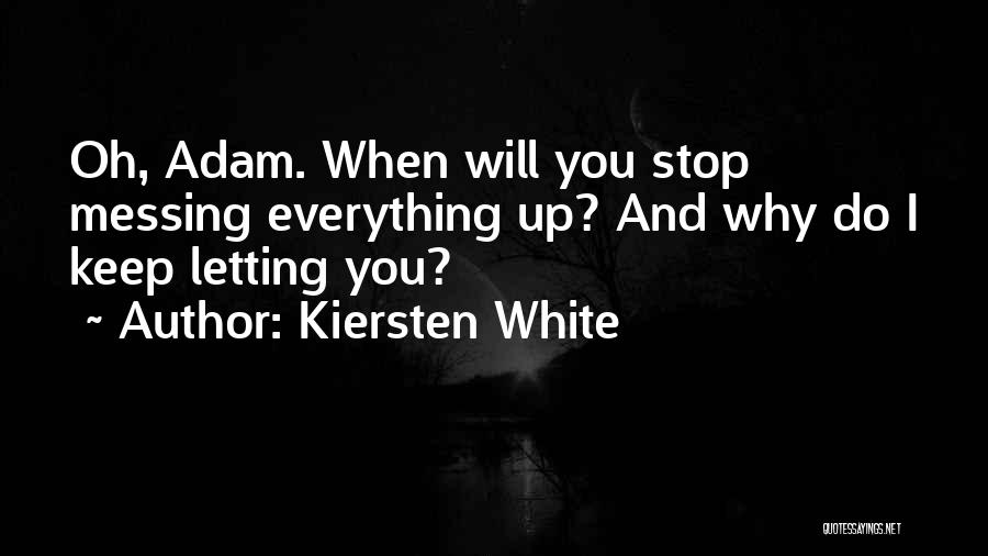 Kiersten White Quotes: Oh, Adam. When Will You Stop Messing Everything Up? And Why Do I Keep Letting You?