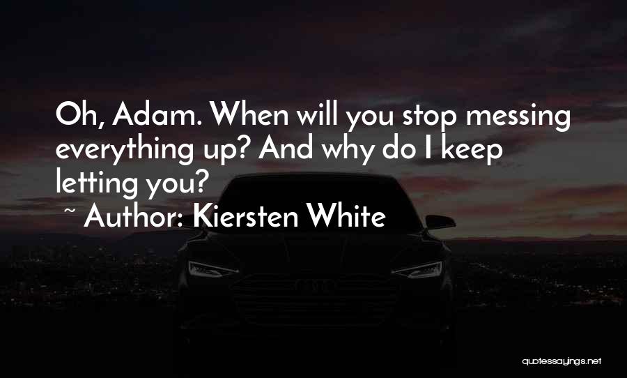 Kiersten White Quotes: Oh, Adam. When Will You Stop Messing Everything Up? And Why Do I Keep Letting You?