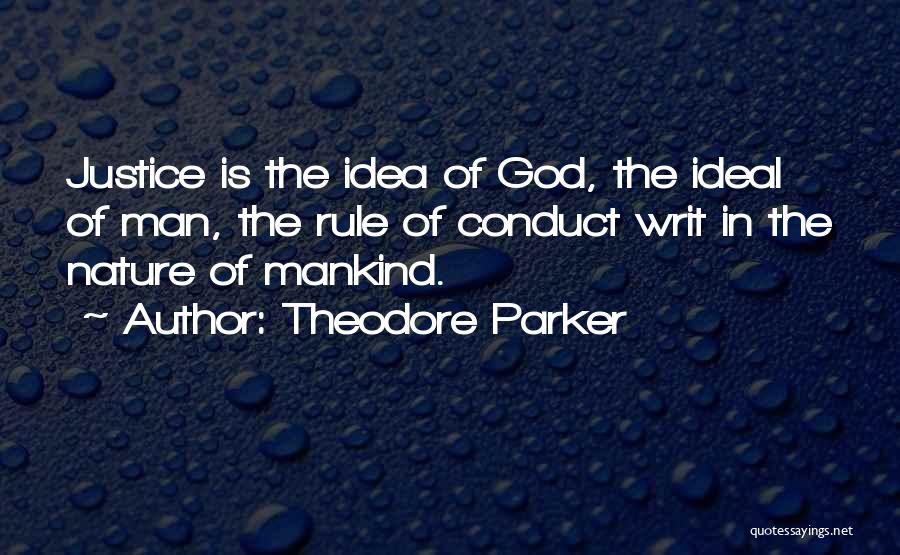 Theodore Parker Quotes: Justice Is The Idea Of God, The Ideal Of Man, The Rule Of Conduct Writ In The Nature Of Mankind.