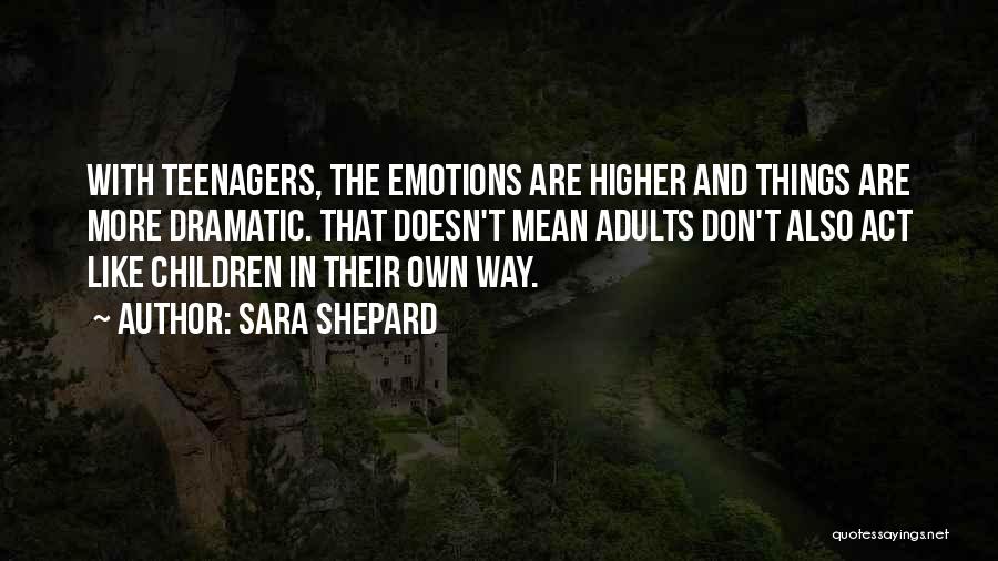 Sara Shepard Quotes: With Teenagers, The Emotions Are Higher And Things Are More Dramatic. That Doesn't Mean Adults Don't Also Act Like Children