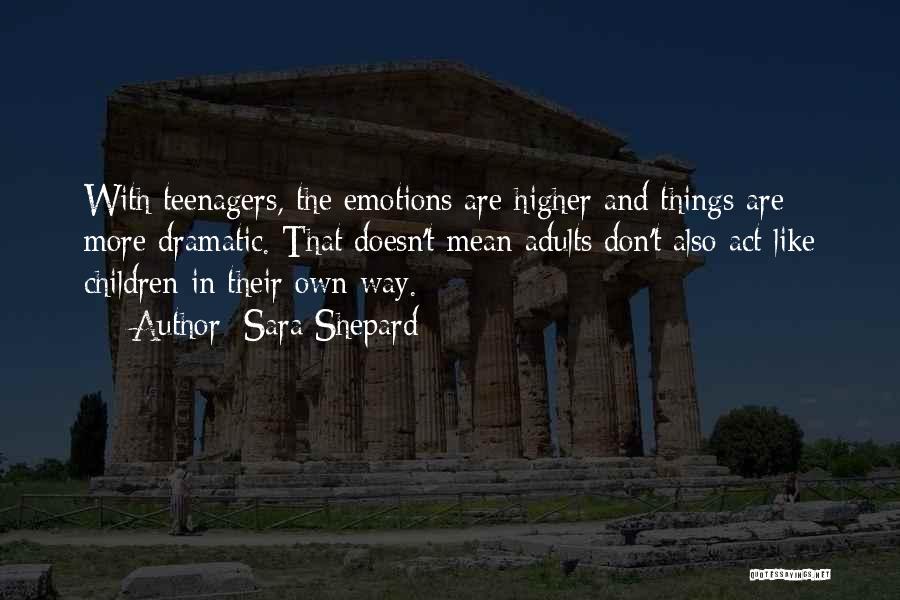 Sara Shepard Quotes: With Teenagers, The Emotions Are Higher And Things Are More Dramatic. That Doesn't Mean Adults Don't Also Act Like Children