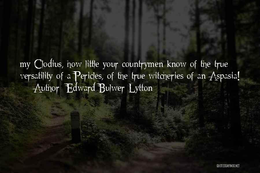 Edward Bulwer-Lytton Quotes: My Clodius, How Little Your Countrymen Know Of The True Versatility Of A Pericles, Of The True Witcheries Of An