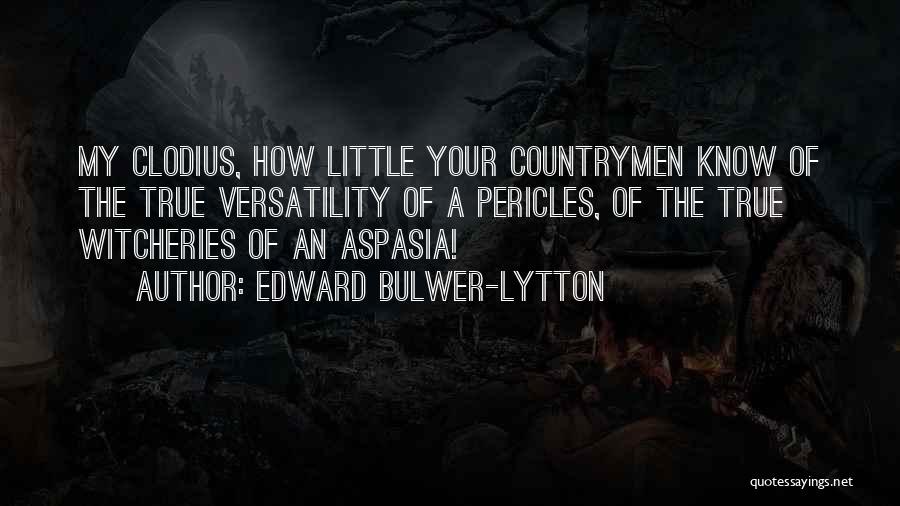 Edward Bulwer-Lytton Quotes: My Clodius, How Little Your Countrymen Know Of The True Versatility Of A Pericles, Of The True Witcheries Of An