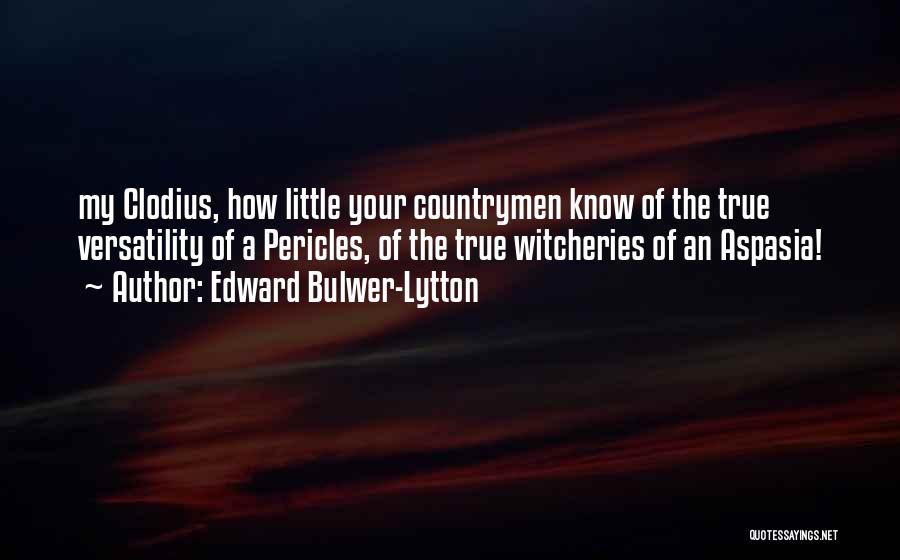 Edward Bulwer-Lytton Quotes: My Clodius, How Little Your Countrymen Know Of The True Versatility Of A Pericles, Of The True Witcheries Of An