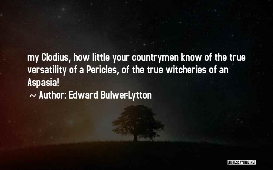 Edward Bulwer-Lytton Quotes: My Clodius, How Little Your Countrymen Know Of The True Versatility Of A Pericles, Of The True Witcheries Of An