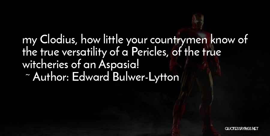 Edward Bulwer-Lytton Quotes: My Clodius, How Little Your Countrymen Know Of The True Versatility Of A Pericles, Of The True Witcheries Of An