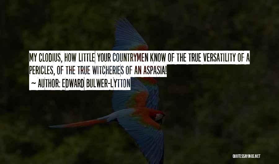 Edward Bulwer-Lytton Quotes: My Clodius, How Little Your Countrymen Know Of The True Versatility Of A Pericles, Of The True Witcheries Of An