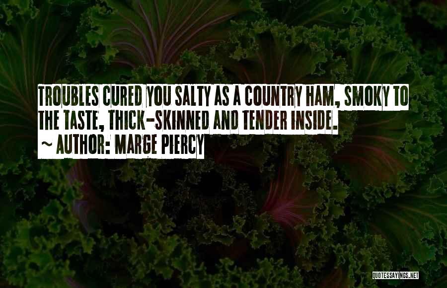 Marge Piercy Quotes: Troubles Cured You Salty As A Country Ham, Smoky To The Taste, Thick-skinned And Tender Inside.