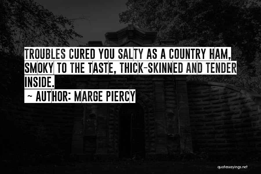 Marge Piercy Quotes: Troubles Cured You Salty As A Country Ham, Smoky To The Taste, Thick-skinned And Tender Inside.