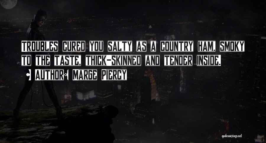 Marge Piercy Quotes: Troubles Cured You Salty As A Country Ham, Smoky To The Taste, Thick-skinned And Tender Inside.