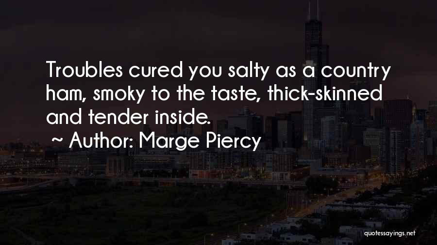 Marge Piercy Quotes: Troubles Cured You Salty As A Country Ham, Smoky To The Taste, Thick-skinned And Tender Inside.