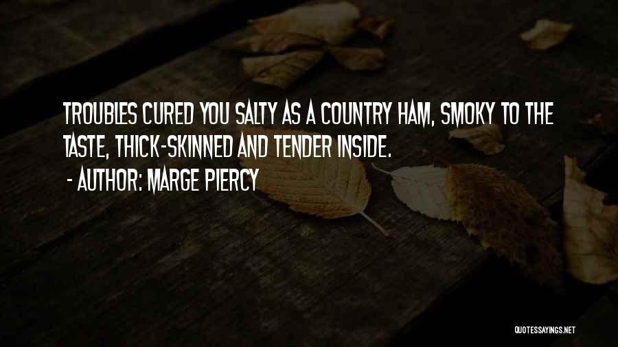 Marge Piercy Quotes: Troubles Cured You Salty As A Country Ham, Smoky To The Taste, Thick-skinned And Tender Inside.