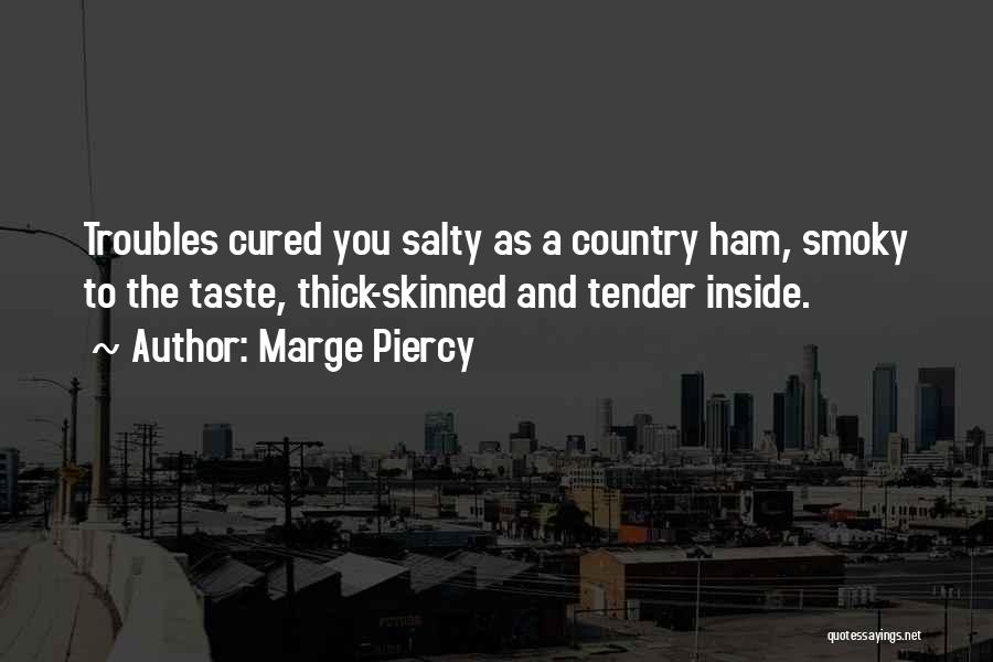 Marge Piercy Quotes: Troubles Cured You Salty As A Country Ham, Smoky To The Taste, Thick-skinned And Tender Inside.
