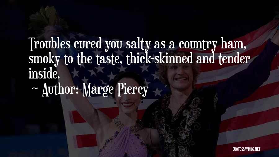 Marge Piercy Quotes: Troubles Cured You Salty As A Country Ham, Smoky To The Taste, Thick-skinned And Tender Inside.