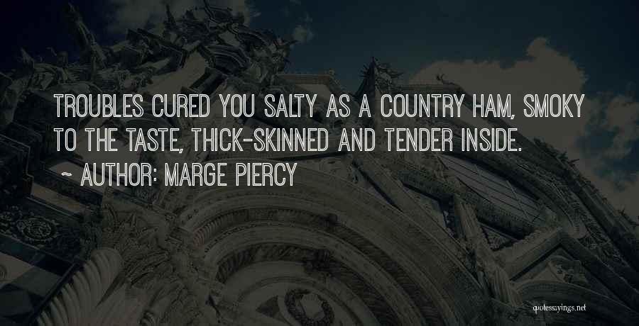 Marge Piercy Quotes: Troubles Cured You Salty As A Country Ham, Smoky To The Taste, Thick-skinned And Tender Inside.