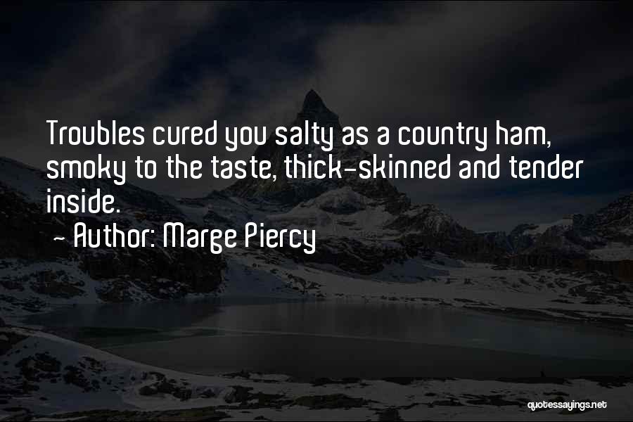 Marge Piercy Quotes: Troubles Cured You Salty As A Country Ham, Smoky To The Taste, Thick-skinned And Tender Inside.