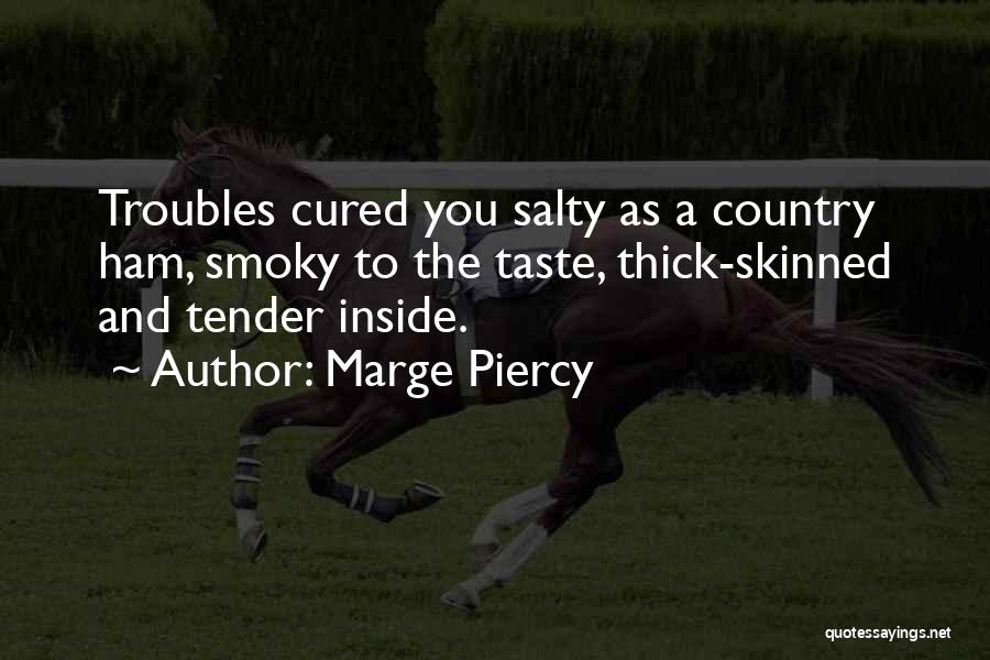 Marge Piercy Quotes: Troubles Cured You Salty As A Country Ham, Smoky To The Taste, Thick-skinned And Tender Inside.