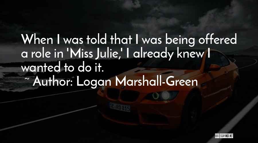 Logan Marshall-Green Quotes: When I Was Told That I Was Being Offered A Role In 'miss Julie,' I Already Knew I Wanted To